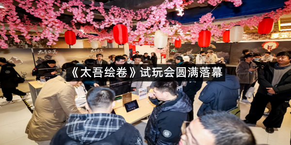 《太吾绘卷》试玩会圆满落幕