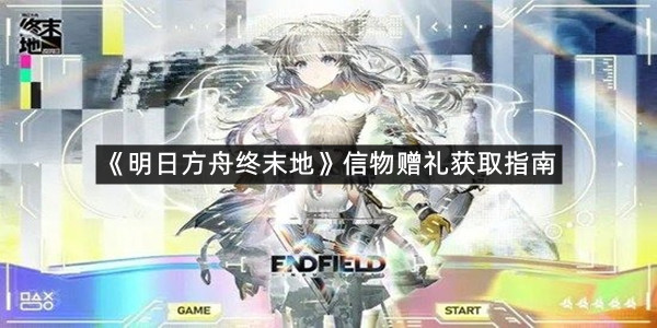 《明日方舟终末地》信物赠礼获取指南