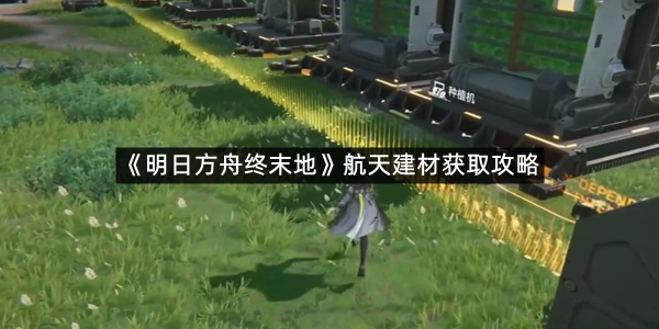 《明日方舟终末地》航天建材获取攻略