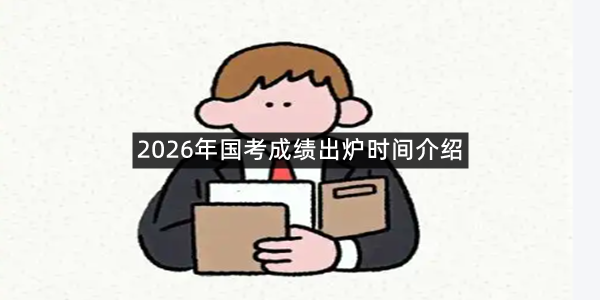 2026年国考成绩出炉时间介绍