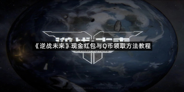 《逆战未来》现金红包与Q币领取方法教程