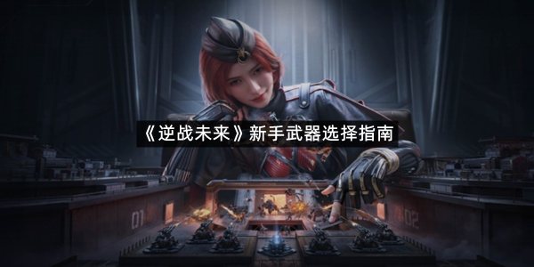 《逆战未来》新手武器选择指南