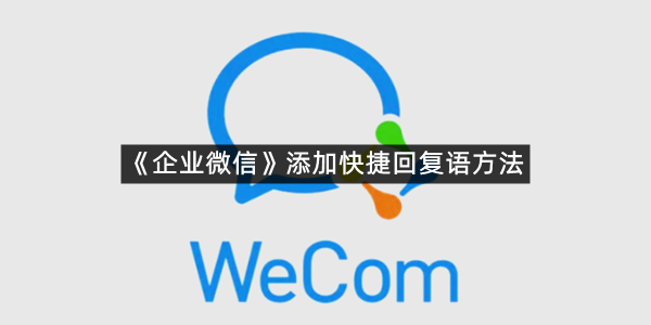 《企业微信》添加快捷回复语方法