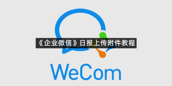 《企业微信》日报上传附件教程