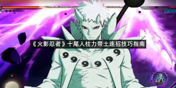 《火影忍者》十尾人柱力带土连招技巧指南