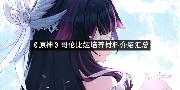 《原神》哥伦比娅培养材料介绍汇总