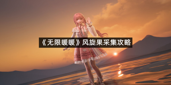 《无限暖暖》风旋果采集攻略