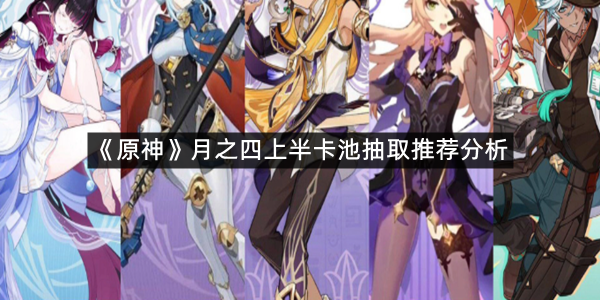 《原神》月之四上半卡池抽取推荐分析
