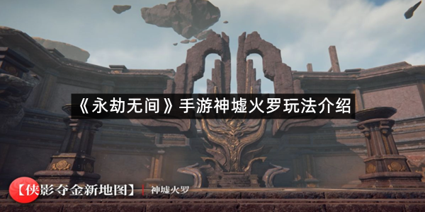 《永劫无间》手游神墟火罗玩法介绍
