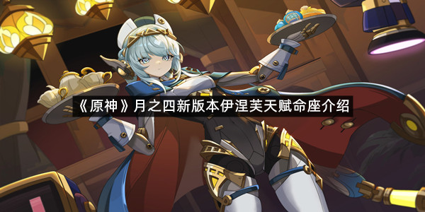 《原神》月之四新版本伊涅芙天赋命座介绍