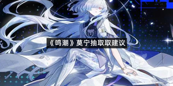 《鸣潮》莫宁抽取取建议