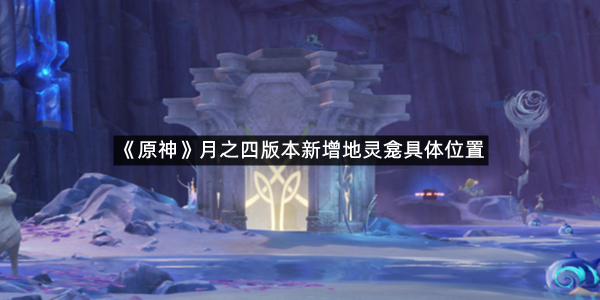 《原神》月之四版本新增地灵龛具体位置