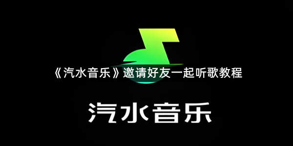 《汽水音乐》邀请好友一起听歌教程