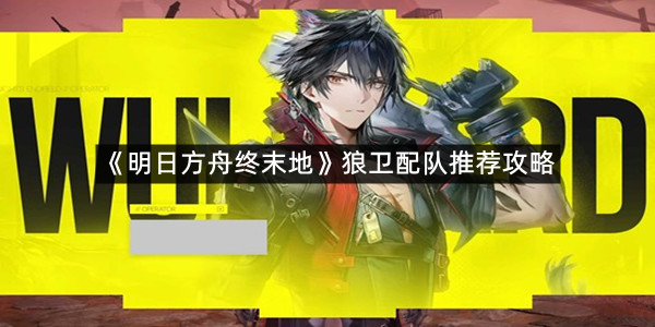 《明日方舟终末地》狼卫配队推荐攻略