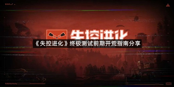 《失控进化》终极测试前期开荒指南分享