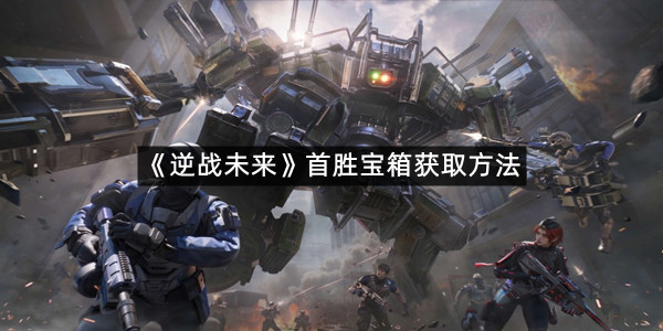 《逆战未来》首胜宝箱获取方法