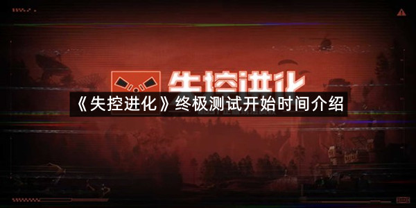 《失控进化》终极测试开始时间介绍
