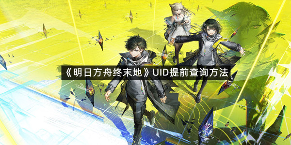 《明日方舟终末地》UID提前查询方法