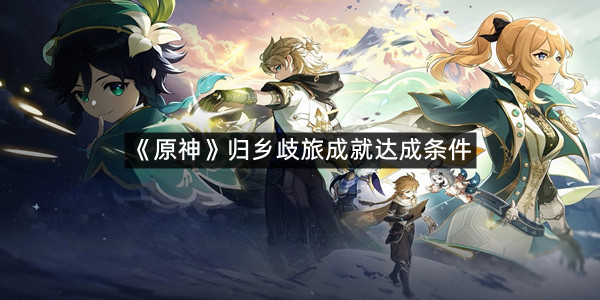 《原神》归乡歧旅成就达成条件