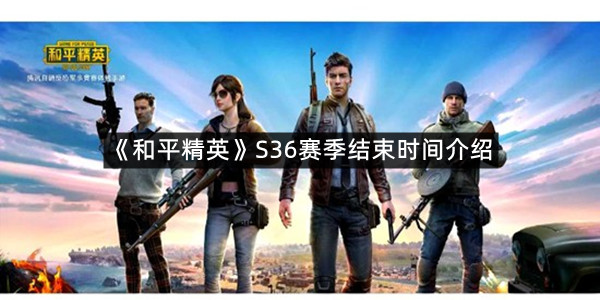 《和平精英》S36赛季结束时间介绍