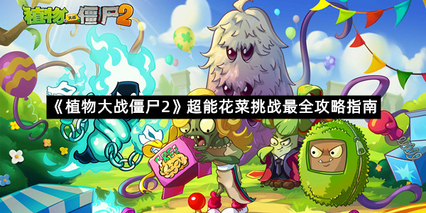 《植物大战僵尸2》超能花菜挑战最全攻略指南