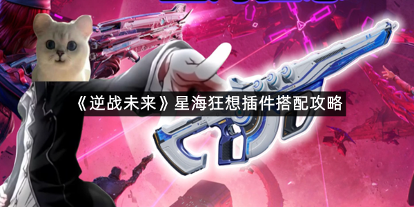 《逆战未来》星海狂想插件搭配攻略