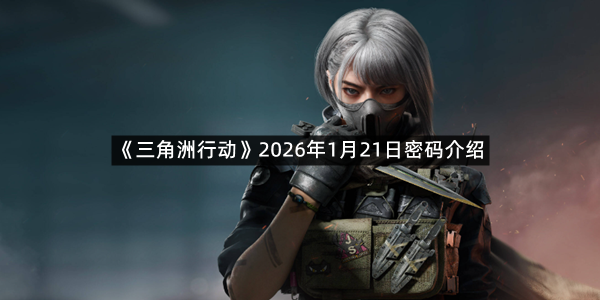 《三角洲行动》2026年1月21日密码介绍