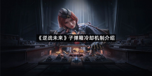 《逆战未来》子弹箱冷却机制介绍