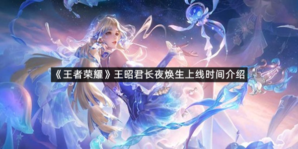 《王者荣耀》王昭君长夜焕生上线时间介绍