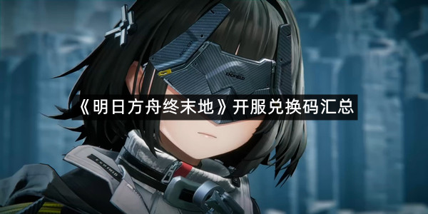 《明日方舟终末地》开服兑换码汇总