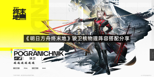 《明日方舟终末地》骏卫核物理阵容搭配分享