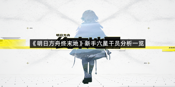 《明日方舟终末地》新手六星干员分析一览