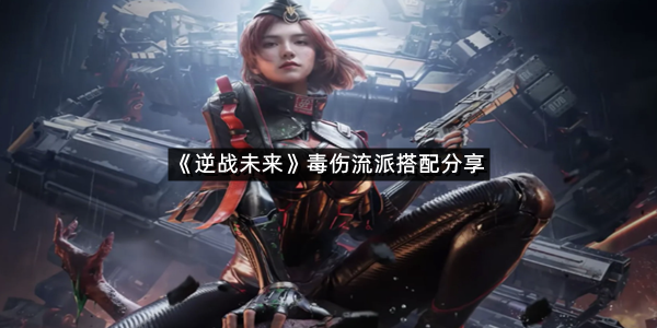《逆战未来》毒伤流派搭配分享
