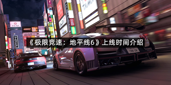 《极限竞速：地平线6》上线时间介绍
