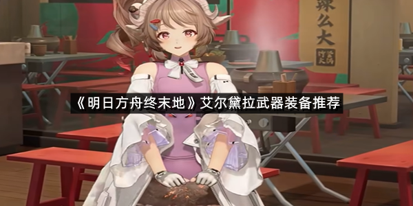 《明日方舟终末地》艾尔黛拉武器装备推荐