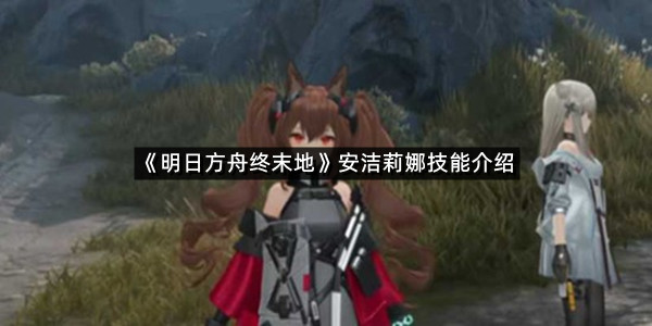 《明日方舟终末地》安洁莉娜技能介绍