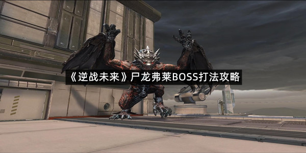 《逆战未来》尸龙弗莱BOSS打法攻略