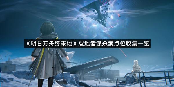 《明日方舟终末地》裂地者谋杀案点位收集一览