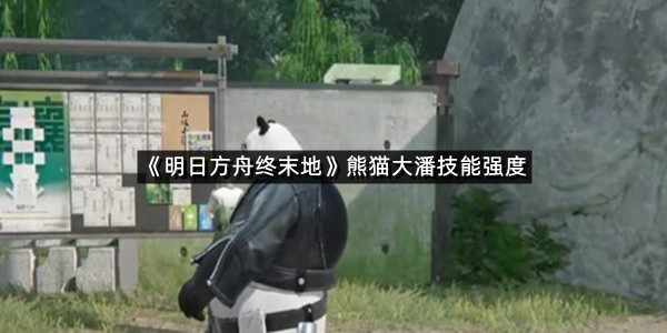 《明日方舟终末地》熊猫大潘技能强度