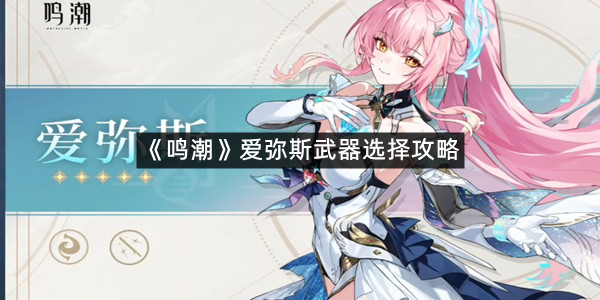 《鸣潮》爱弥斯武器选择攻略