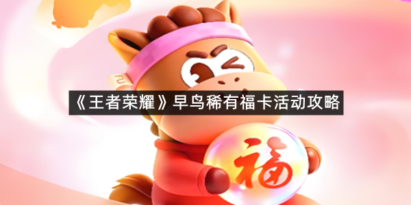 《王者荣耀》早鸟稀有福卡活动攻略