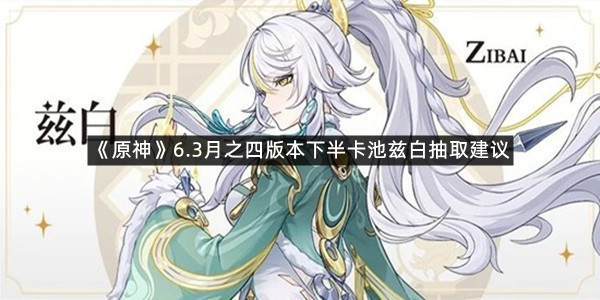 《原神》6.3月之四版本下半卡池兹白抽取建议