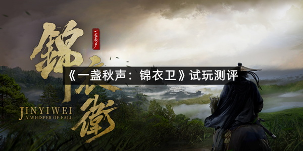 《一盏秋声：锦衣卫》试玩测评