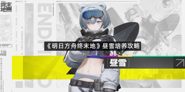 《明日方舟终末地》昼雪培养攻略