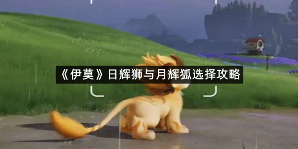 《伊莫》日辉狮与月辉狐选择攻略
