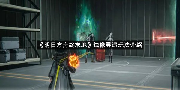 《明日方舟终末地》蚀像寻遗玩法介绍