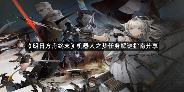 《明日方舟终末》机器人之梦任务解谜指南分享