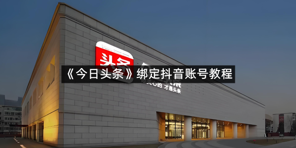 《今日头条》绑定抖音账号教程