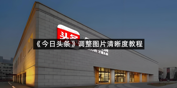 《今日头条》调整图片清晰度教程