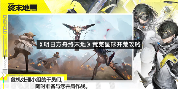 《明日方舟终末地》荒芜星球开荒攻略